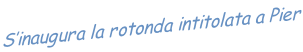S’inaugura la rotonda intitolata a Pier
