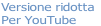Versione ridotta
Per YouTube