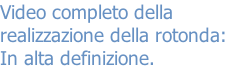 Video completo della
realizzazione della rotonda:
In alta definizione.