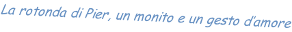 La rotonda di Pier, un monito e un gesto d’amore