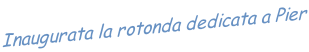 Inaugurata la rotonda dedicata a Pier