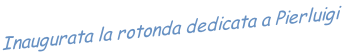 Inaugurata la rotonda dedicata a Pierluigi